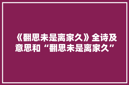 《翻思未是离家久》全诗及意思和“翻思未是离家久”的拼音注释 诗词鉴赏