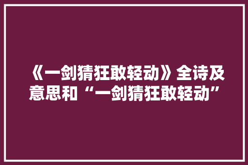 《一剑猜狂敢轻动》全诗及意思和“一剑猜狂敢轻动”的拼音注释