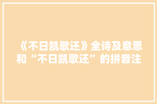 《不日凯歌还》全诗及意思和“不日凯歌还”的拼音注释