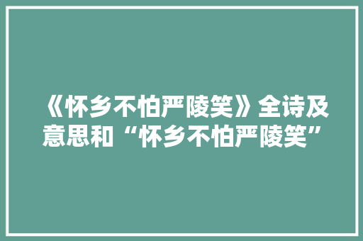 《怀乡不怕严陵笑》全诗及意思和“怀乡不怕严陵笑”的拼音注释