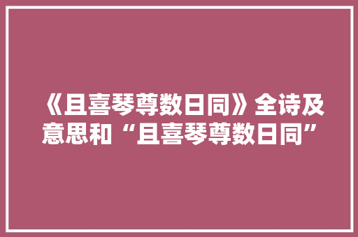 《且喜琴尊数日同》全诗及意思和“且喜琴尊数日同”的拼音注释