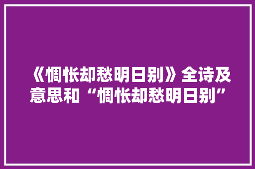《惆怅却愁明日别》全诗及意思和“惆怅却愁明日别”的拼音注释