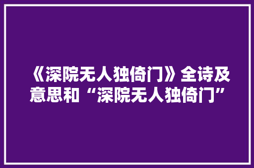 《深院无人独倚门》全诗及意思和“深院无人独倚门”的拼音注释 诗词鉴赏