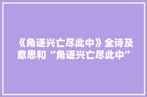 《角逐兴亡尽此中》全诗及意思和“角逐兴亡尽此中”的拼音注释