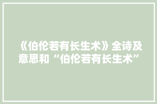 《伯伦若有长生术》全诗及意思和“伯伦若有长生术”的拼音注释 诗词鉴赏
