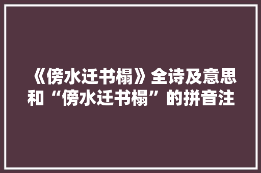 《傍水迁书榻》全诗及意思和“傍水迁书榻”的拼音注释