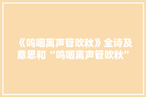 《呜咽离声管吹秋》全诗及意思和“呜咽离声管吹秋”的拼音注释