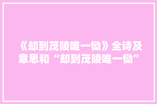 《却到茂陵唯一恸》全诗及意思和“却到茂陵唯一恸”的拼音注释 诗词鉴赏