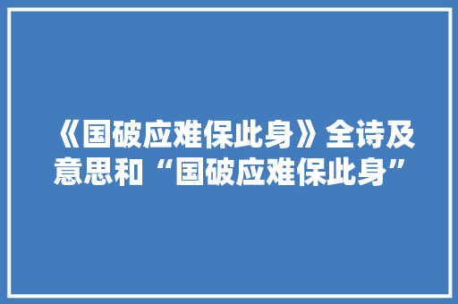 《国破应难保此身》全诗及意思和“国破应难保此身”的拼音注释 诗词鉴赏