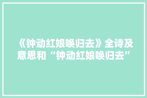 《钟动红娘唤归去》全诗及意思和“钟动红娘唤归去”的拼音注释 诗词鉴赏