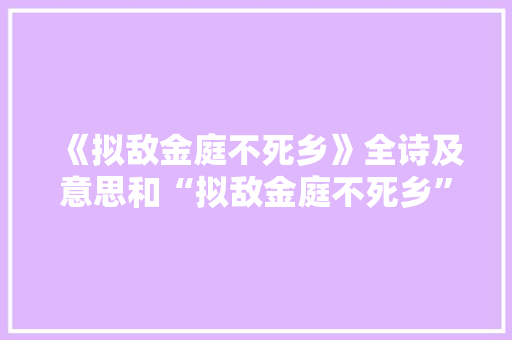 《拟敌金庭不死乡》全诗及意思和“拟敌金庭不死乡”的拼音注释
