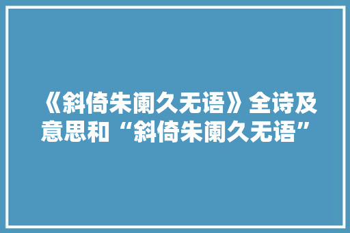 《斜倚朱阑久无语》全诗及意思和“斜倚朱阑久无语”的拼音注释
