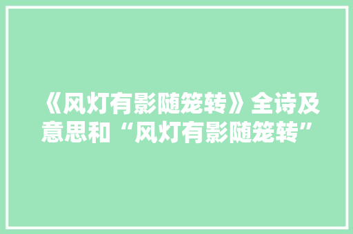 《风灯有影随笼转》全诗及意思和“风灯有影随笼转”的拼音注释