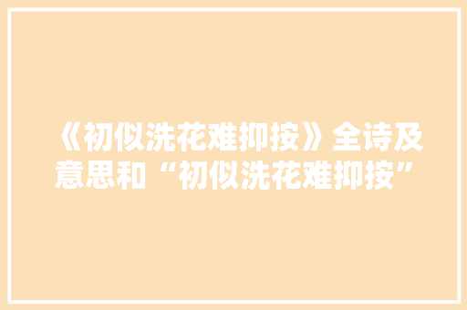 《初似洗花难抑按》全诗及意思和“初似洗花难抑按”的拼音注释