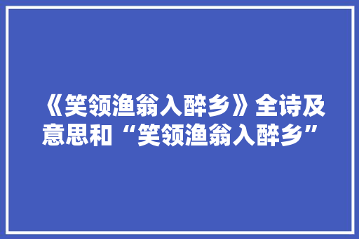 《笑领渔翁入醉乡》全诗及意思和“笑领渔翁入醉乡”的拼音注释