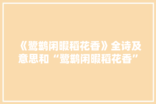《鹭鹚闲暇稻花香》全诗及意思和“鹭鹚闲暇稻花香”的拼音注释 诗词鉴赏