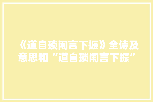 《道自琐闱言下振》全诗及意思和“道自琐闱言下振”的拼音注释