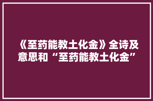 《至药能教土化金》全诗及意思和“至药能教土化金”的拼音注释 诗词鉴赏