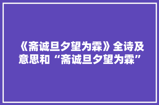 《斋诚旦夕望为霖》全诗及意思和“斋诚旦夕望为霖”的拼音注释