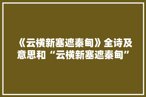 《云横新塞遮秦甸》全诗及意思和“云横新塞遮秦甸”的拼音注释 诗词鉴赏