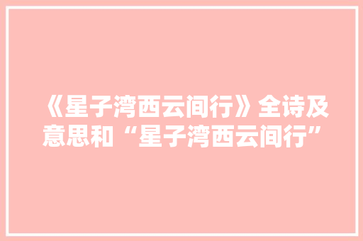 《星子湾西云间行》全诗及意思和“星子湾西云间行”的拼音注释