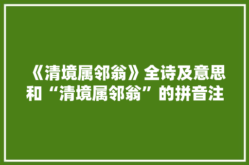 《清境属邻翁》全诗及意思和“清境属邻翁”的拼音注释