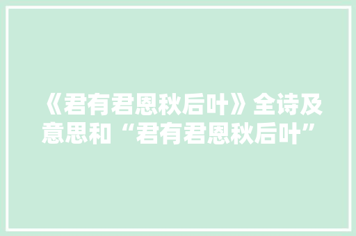 《君有君恩秋后叶》全诗及意思和“君有君恩秋后叶”的拼音注释