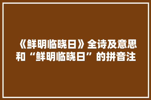 《鲜明临晓日》全诗及意思和“鲜明临晓日”的拼音注释 诗词鉴赏