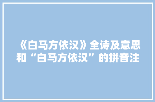 《白马方依汉》全诗及意思和“白马方依汉”的拼音注释