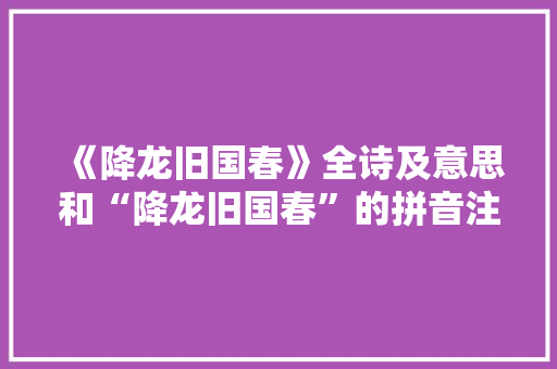 《降龙旧国春》全诗及意思和“降龙旧国春”的拼音注释