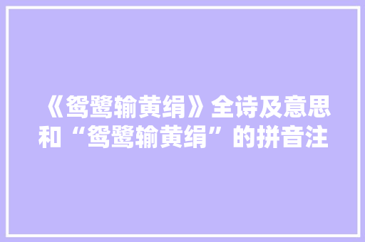 《鸳鹭输黄绢》全诗及意思和“鸳鹭输黄绢”的拼音注释
