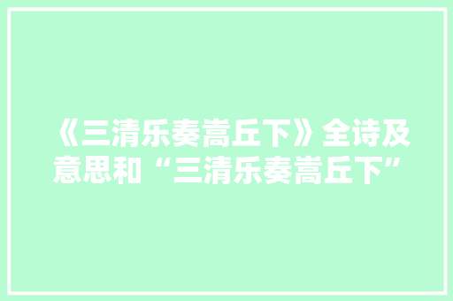 《三清乐奏嵩丘下》全诗及意思和“三清乐奏嵩丘下”的拼音注释 诗词鉴赏