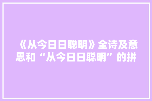《从今日日聪明》全诗及意思和“从今日日聪明”的拼音注释