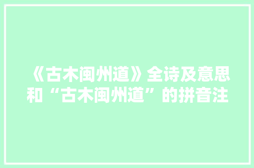 《古木闽州道》全诗及意思和“古木闽州道”的拼音注释 诗词鉴赏