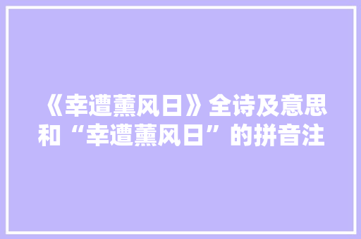 《幸遭薰风日》全诗及意思和“幸遭薰风日”的拼音注释