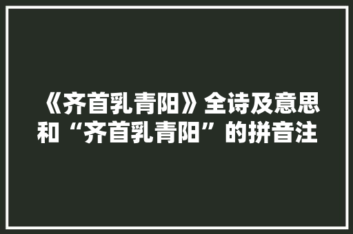 《齐首乳青阳》全诗及意思和“齐首乳青阳”的拼音注释