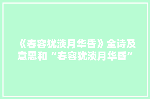 《春容犹淡月华昏》全诗及意思和“春容犹淡月华昏”的拼音注释