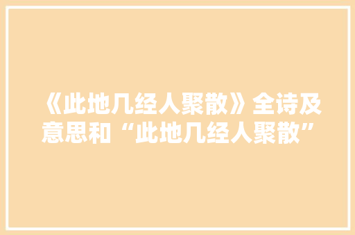 《此地几经人聚散》全诗及意思和“此地几经人聚散”的拼音注释