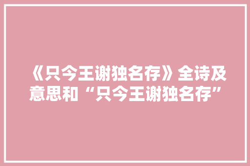 《只今王谢独名存》全诗及意思和“只今王谢独名存”的拼音注释
