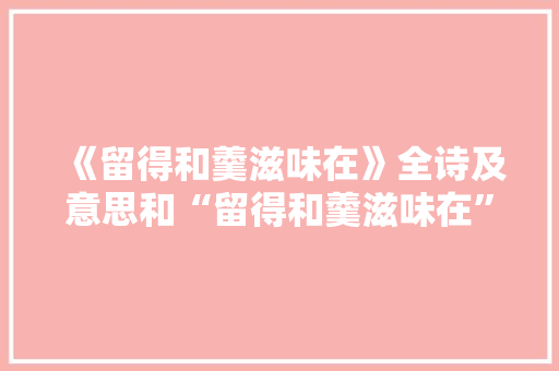 《留得和羹滋味在》全诗及意思和“留得和羹滋味在”的拼音注释