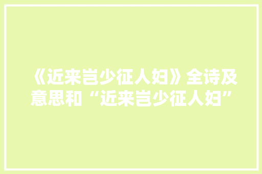 《近来岂少征人妇》全诗及意思和“近来岂少征人妇”的拼音注释