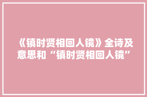 《镇时贤相回人镜》全诗及意思和“镇时贤相回人镜”的拼音注释 诗词鉴赏