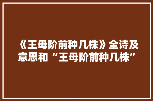 《王母阶前种几株》全诗及意思和“王母阶前种几株”的拼音注释 诗词鉴赏