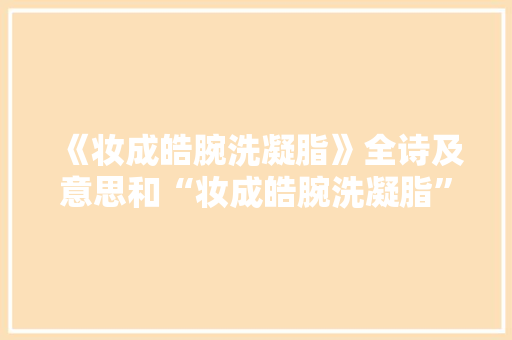 《妆成皓腕洗凝脂》全诗及意思和“妆成皓腕洗凝脂”的拼音注释