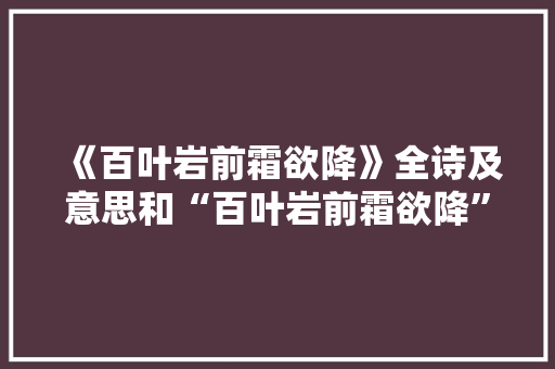 《百叶岩前霜欲降》全诗及意思和“百叶岩前霜欲降”的拼音注释