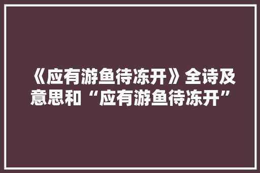 《应有游鱼待冻开》全诗及意思和“应有游鱼待冻开”的拼音注释