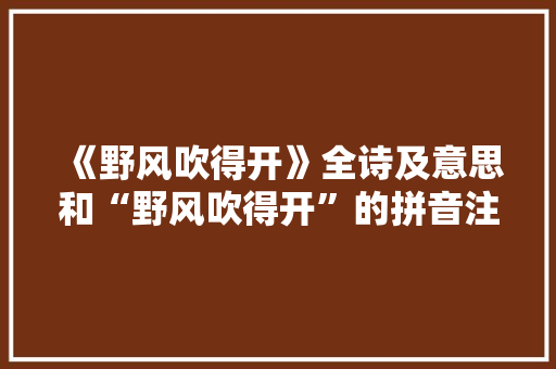 《野风吹得开》全诗及意思和“野风吹得开”的拼音注释