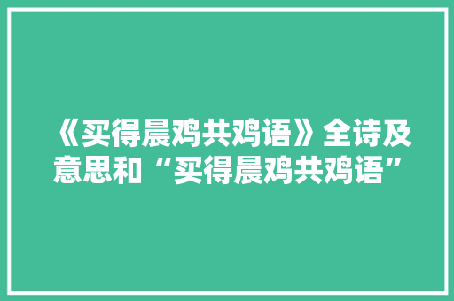 《买得晨鸡共鸡语》全诗及意思和“买得晨鸡共鸡语”的拼音注释 诗词鉴赏