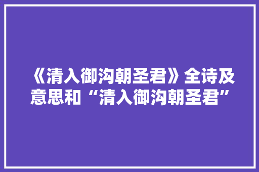 《清入御沟朝圣君》全诗及意思和“清入御沟朝圣君”的拼音注释