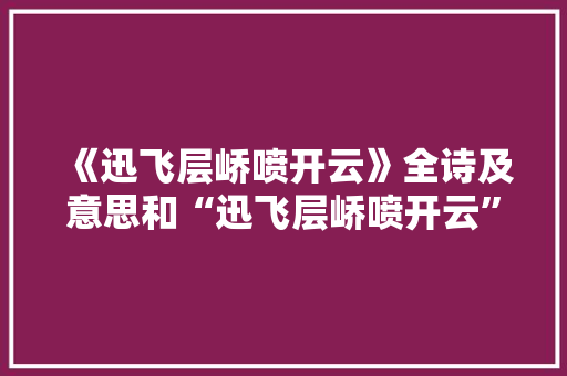《迅飞层峤喷开云》全诗及意思和“迅飞层峤喷开云”的拼音注释